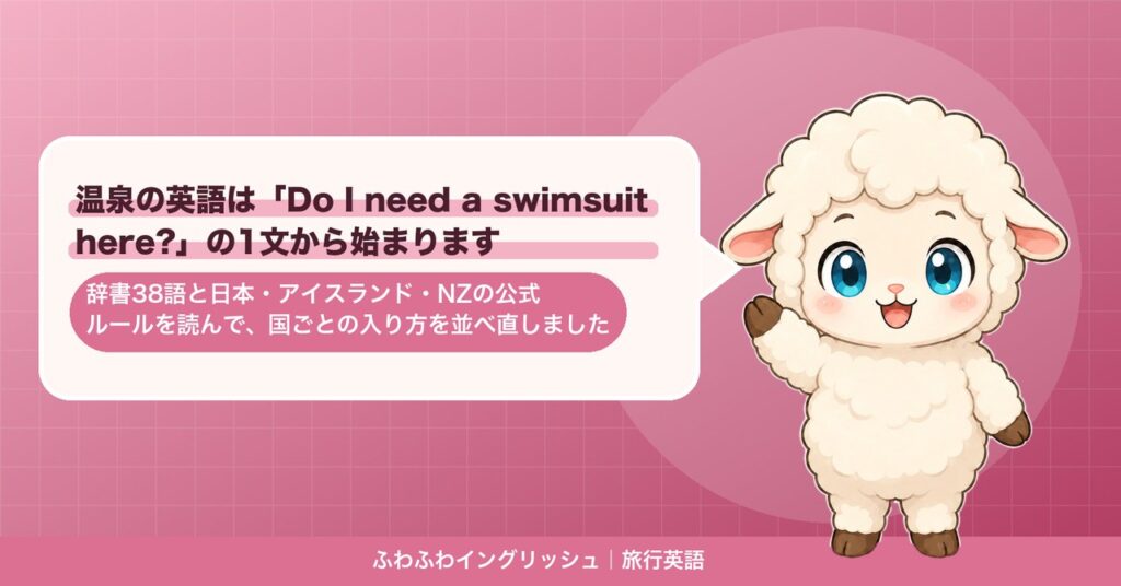 温泉の英語は「Do I need a swimsuit here?」の1文から始まります｜辞書38語と日本・アイスランド・NZの公式ルールを読んで、国ごとの入り方を並べ直しました